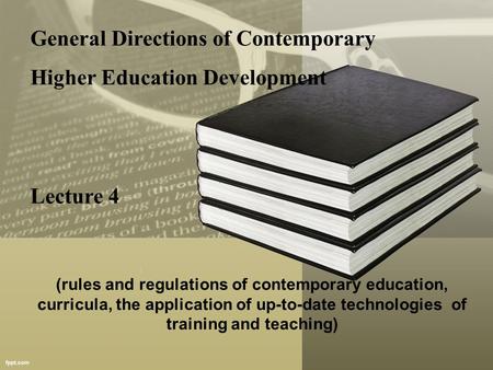 General Directions of Contemporary Higher Education Development Lecture 4 (rules and regulations of contemporary education, curricula, the application.