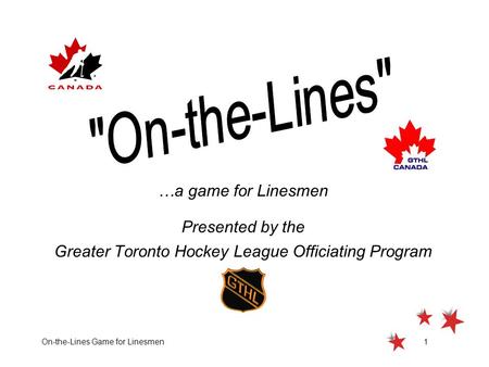 On-the-Lines Game for Linesmen1 …a game for Linesmen Presented by the Greater Toronto Hockey League Officiating Program.