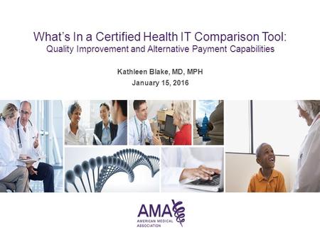 Kathleen Blake, MD, MPH January 15, 2016 What’s In a Certified Health IT Comparison Tool: Quality Improvement and Alternative Payment Capabilities.