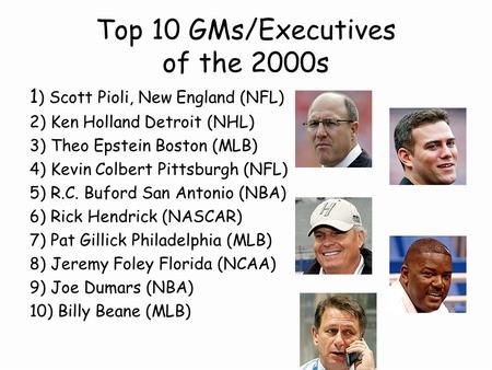 Top 10 GMs/Executives of the 2000s 1 ) Scott Pioli, New England (NFL) 2) Ken Holland Detroit (NHL) 3) Theo Epstein Boston (MLB) 4) Kevin Colbert Pittsburgh.