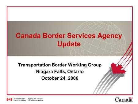 Canada Border Services Agency Update Transportation Border Working Group Niagara Falls, Ontario October 24, 2006.