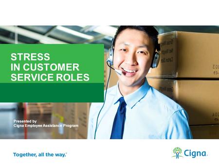 Presented by Cigna Employee Assistance Program STRESS IN CUSTOMER SERVICE ROLES 1.