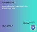 E-safety lesson 1 We are learning to keep personal information safe. Open the flipchart to sort the information Click here to meet the characters.