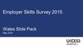 Wales Slide Pack May 2016 Employer Skills Survey 2015.