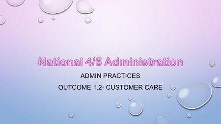 ADMIN PRACTICES OUTCOME 1.2- CUSTOMER CARE 1.  To understand the key features of customer service  Give examples of good and bad customer service 2.