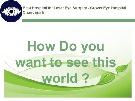 Best Hospital for Laser Eye Surgery - Grover Eye Hospital Chandigarh How Do you want to see this world ?