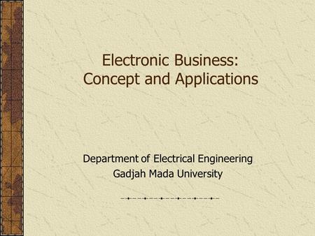 Electronic Business: Concept and Applications Department of Electrical Engineering Gadjah Mada University.