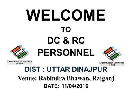 WELCOME TO DC & RC PERSONNEL DIST : UTTAR DINAJPUR Venue: Rabindra Bhawan, Raiganj DATE: 11/04/2016.