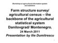 1 Farm structure survey/ agricultural census – the backbone of the agricultural statistical system Danilovgrad/ Montenegro, 24 March 2011 Presentation.