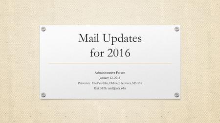 Mail Updates for 2016 Administrative Forum January 12, 2016 Presenter: Ute Franklin, Delivery Services, MS 555 Ext. 5826,