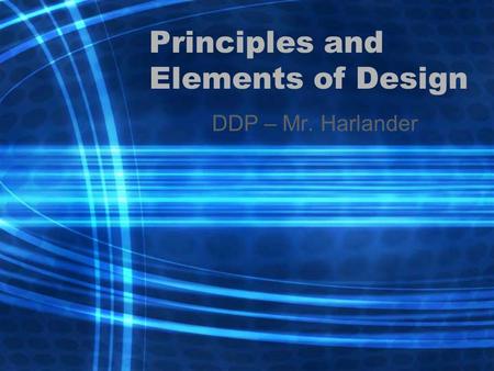 Principles and Elements of Design DDP – Mr. Harlander.