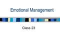 Emotional Management Class 23. Remaining Classes 12/02Managing Emotions 12/04Traumatic Events 12/09Emotions and Perception 12/11Final Exam Review 12/18Final.