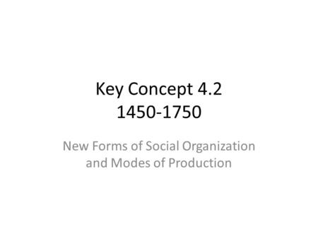 Key Concept 4.2 1450-1750 New Forms of Social Organization and Modes of Production.