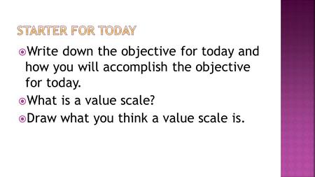  Write down the objective for today and how you will accomplish the objective for today.  What is a value scale?  Draw what you think a value scale.