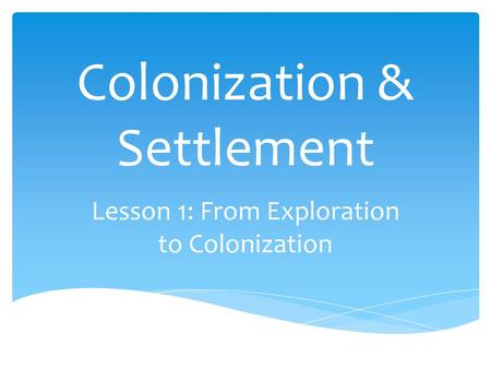 Colonization & Settlement Lesson 1: From Exploration to Colonization.