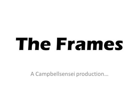 The Frames A Campbellsensei production…. About the Frames There are 4 frames that the Board of Studies had developed to help you better understand art.