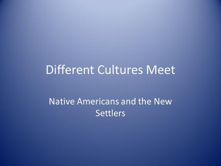 Different Cultures Meet Native Americans and the New Settlers.