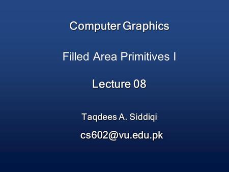 Computer Graphics Lecture 08 Taqdees A. Siddiqi Computer Graphics Filled Area Primitives I Lecture 08 Taqdees A. Siddiqi