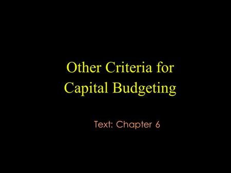 Other Criteria for Capital Budgeting Text: Chapter 6.