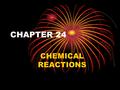 CHAPTER 24 CHEMICAL REACTIONS. VideoVideo #1 CHEMICAL CHANGES A. Chemical Reactions 1. A change in which one or more substances are converted into new.