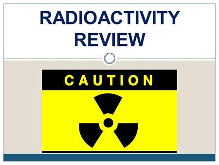 RADIOACTIVITY REVIEW. REVIEW 1. Review what the structure of the atom is, particularly the nucleus. Protons (+) and neutrons (o) in the nucleus Electrons.