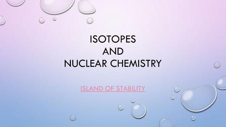 ISOTOPES AND NUCLEAR CHEMISTRY ISLAND OF STABILITY.