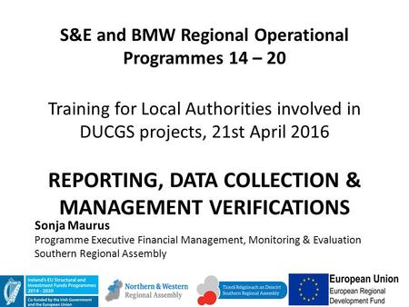 S&E and BMW Regional Operational Programmes 14 – 20 Training for Local Authorities involved in DUCGS projects, 21st April 2016 REPORTING, DATA COLLECTION.