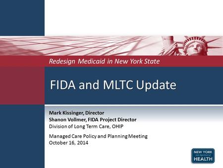 FIDA and MLTC Update Redesign Medicaid in New York State Mark Kissinger, Director Shanon Vollmer, FIDA Project Director Division of Long Term Care, OHIP.