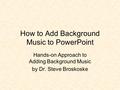 How to Add Background Music to PowerPoint Hands-on Approach to Adding Background Music by Dr. Steve Broskoske.