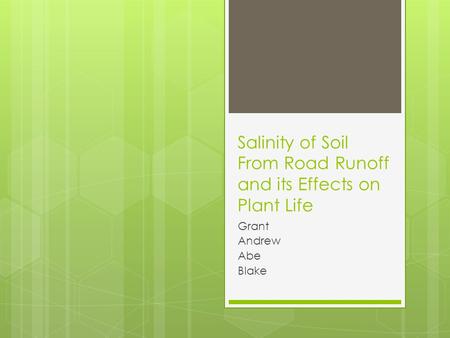 Salinity of Soil From Road Runoff and its Effects on Plant Life Grant Andrew Abe Blake.