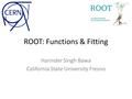 ROOT: Functions & Fitting Harinder Singh Bawa California State University Fresno.