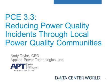 1 PCE 3.3: Reducing Power Quality Incidents Through Local Power Quality Communities Andy Taylor, CEO Applied Power Technologies, Inc.