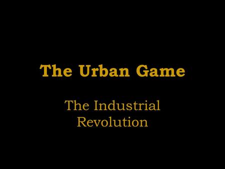 The Urban Game The Industrial Revolution. Let’s Begin! You are in the year 1700 and in the nation of England. The scene is a rural village. Your village.