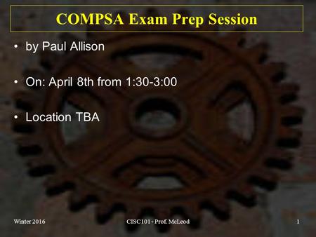 COMPSA Exam Prep Session by Paul Allison On: April 8th from 1:30-3:00 Location TBA Winter 2016CISC101 - Prof. McLeod1.