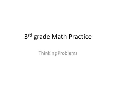 3 rd grade Math Practice Thinking Problems. Solve the problems in class. Bring the finished packet to the computer lab. In the computer lab you will use.