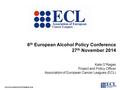 Www.europeancancerleagues.org 6 th European Alcohol Policy Conference 27 th November 2014 Kate O’Regan Project and Policy Officer Association of European.