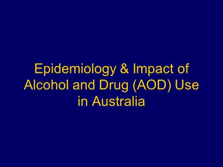 Epidemiology & Impact Epidemiology & Impact of Alcohol and Drug (AOD) Use in Australia.