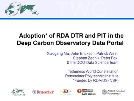 TWC Adoption* of RDA DTR and PIT in the Deep Carbon Observatory Data Portal Xiaogang Ma, John Erickson, Patrick West, Stephan Zednik, Peter Fox, & the.