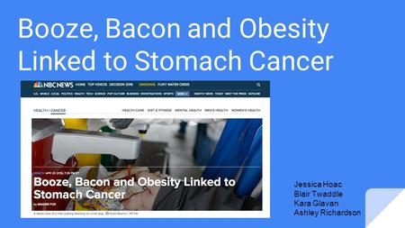 Booze, Bacon and Obesity Linked to Stomach Cancer Jessica Hoac Blair Twaddle Kara Glavan Ashley Richardson.