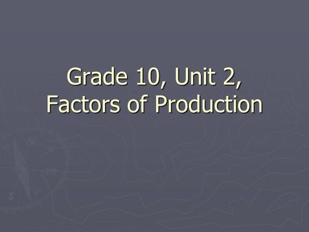 Grade 10, Unit 2, Factors of Production.