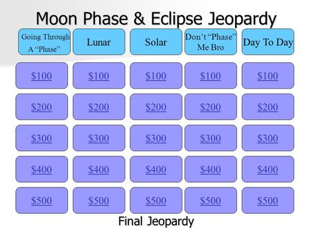 Moon Phase & Eclipse Jeopardy $100 Going Through A “Phase” LunarSolar Don’t “Phase” Me Bro Day To Day $200 $300 $400 $500 $400 $300 $200 $100 $500 $400.