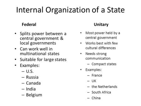 Internal Organization of a State FederalUnitary Splits power between a central government & local governments Can work well in multinational states Suitable.