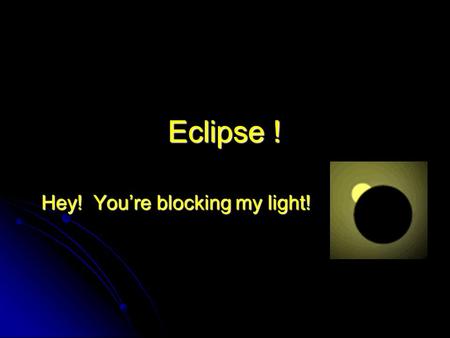 Eclipse ! Hey! You’re blocking my light!. Eclipse Terminology Solar vs. lunar Solar vs. lunar Total, partial, annular Total, partial, annular Umbra, penumbra,