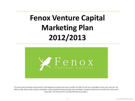 Fenox Venture Capital Marketing Plan 2012/2013 This document has been produced for informational purposes only and is neither an offer to sell nor a solicitation.