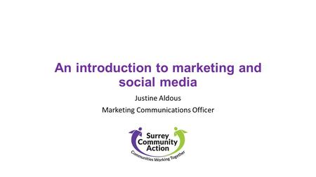 An introduction to marketing and social media Justine Aldous Marketing Communications Officer.