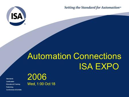 Standards Certification Education & Training Publishing Conferences & Exhibits Automation Connections ISA EXPO 2006 Wed, 1:00 Oct 18.