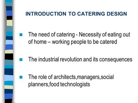 INTRODUCTION TO CATERING DESIGN The need of catering - Necessity of eating out of home – working people to be catered The industrial revolution and its.