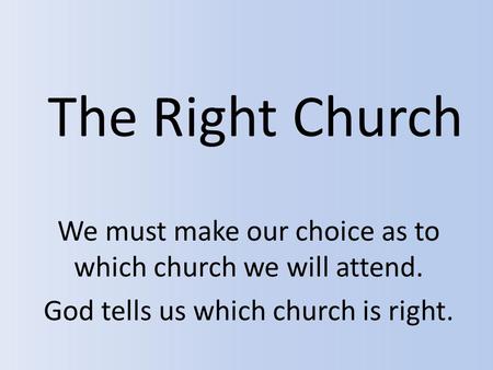 The Right Church We must make our choice as to which church we will attend. God tells us which church is right.