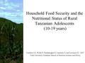 Household Food Security and the Nutritional Status of Rural Tanzanian Adolescents (10-19 years) Cordeiro LS, Wilde P, Pinderhughes E, Lamstein S, and Levinson.