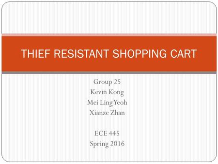 Group 25 Kevin Kong Mei Ling Yeoh Xianze Zhan ECE 445 Spring 2016 THIEF RESISTANT SHOPPING CART.